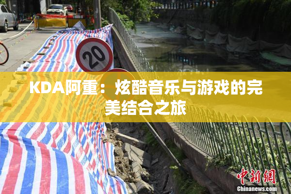 KDA阿重：炫酷音乐与游戏的完美结合之旅