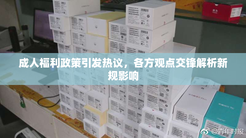 成人福利政策引发热议，各方观点交锋解析新规影响