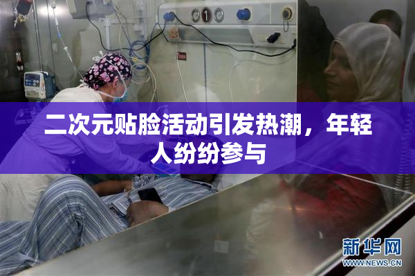 二次元贴脸活动引发热潮，年轻人纷纷参与