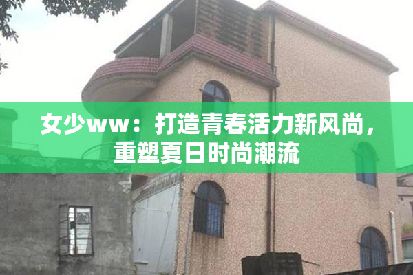 女少ww：打造青春活力新风尚，重塑夏日时尚潮流