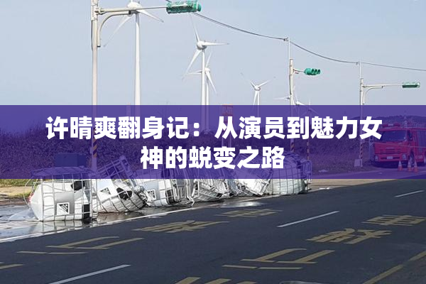 许晴爽翻身记：从演员到魅力女神的蜕变之路