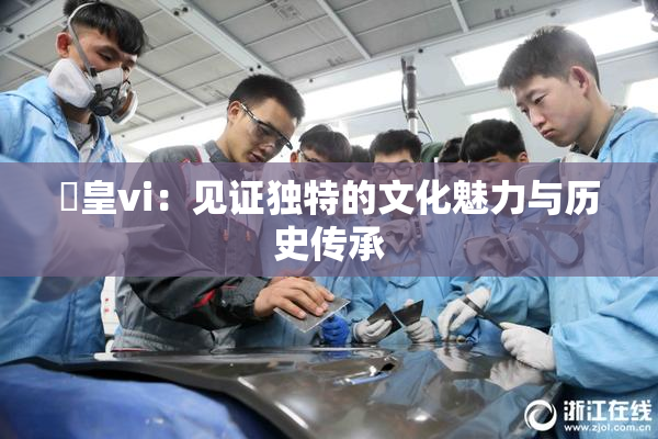 嘼皇vi：见证独特的文化魅力与历史传承
