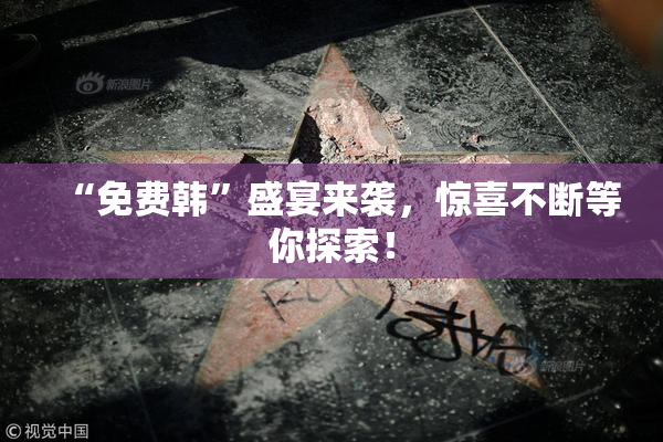 “免费韩”盛宴来袭，惊喜不断等你探索！