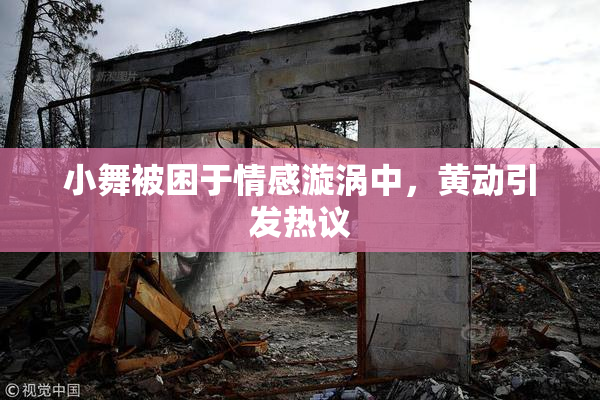 小舞被困于情感漩涡中，黄动引发热议
