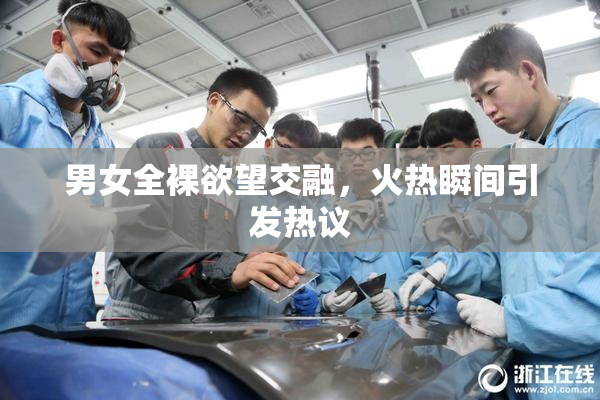 男女全裸欲望交融，火热瞬间引发热议