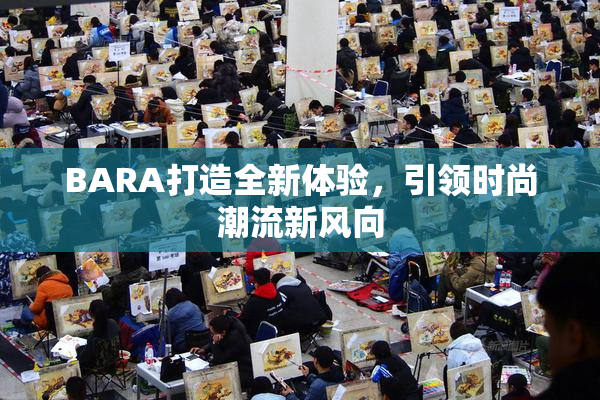 BARA打造全新体验，引领时尚潮流新风向