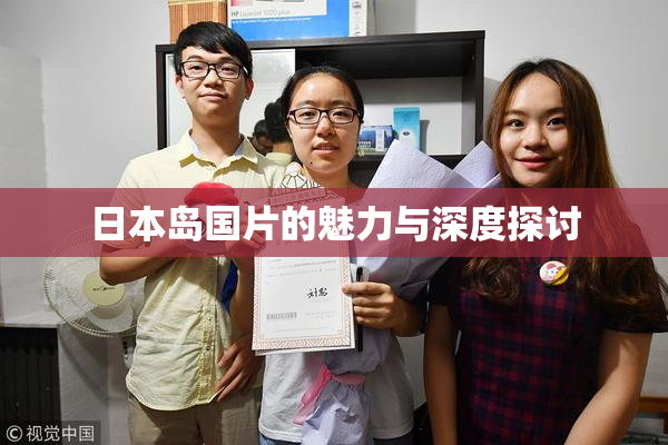 日本岛国片的魅力与深度探讨