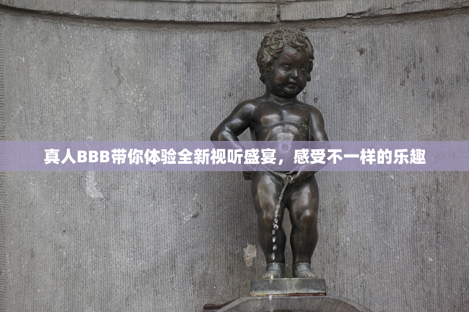 真人BBB带你体验全新视听盛宴，感受不一样的乐趣