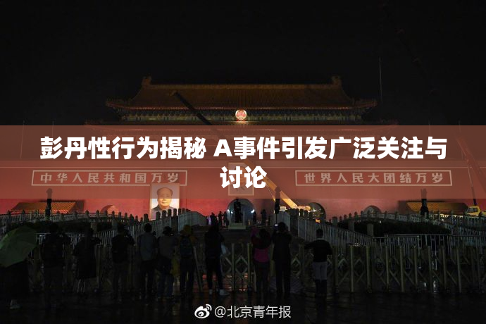 彭丹性行为揭秘 A事件引发广泛关注与讨论