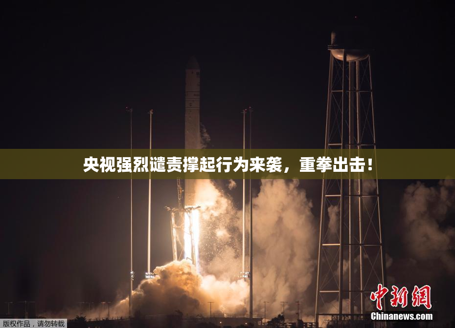 央视强烈谴责撑起行为来袭，重拳出击！