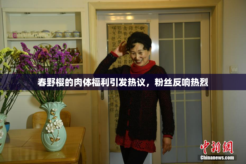 春野樱的肉体福利引发热议，粉丝反响热烈