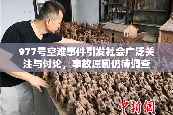 977号空难事件引发社会广泛关注与讨论，事故原因仍待调查