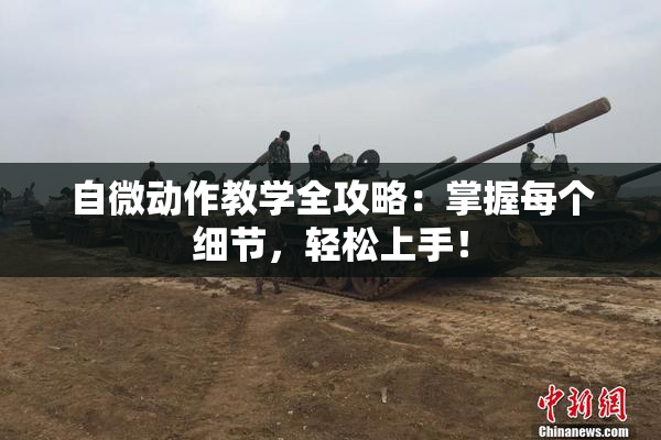 自微动作教学全攻略：掌握每个细节，轻松上手！