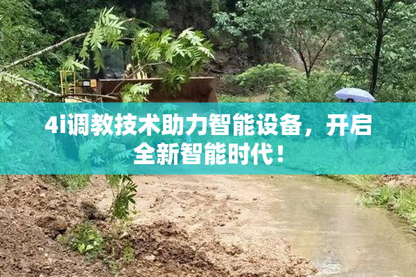 4i调教技术助力智能设备，开启全新智能时代！