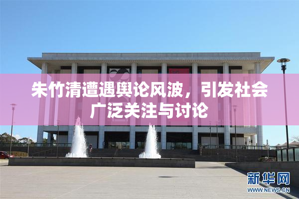 朱竹清遭遇舆论风波，引发社会广泛关注与讨论