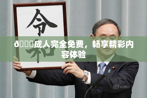 🔞成人完全免费，畅享精彩内容体验