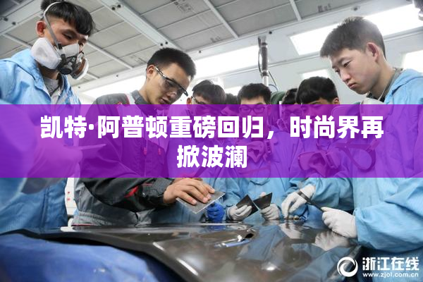 凯特·阿普顿重磅回归，时尚界再掀波澜