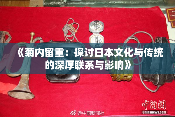 《菊内留重：探讨日本文化与传统的深厚联系与影响》