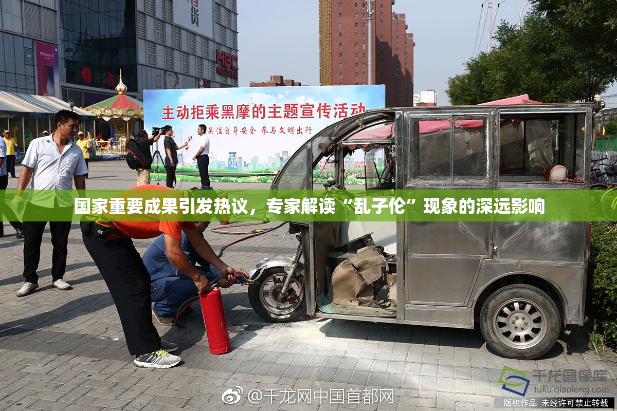 国家重要成果引发热议，专家解读“乱子伦”现象的深远影响