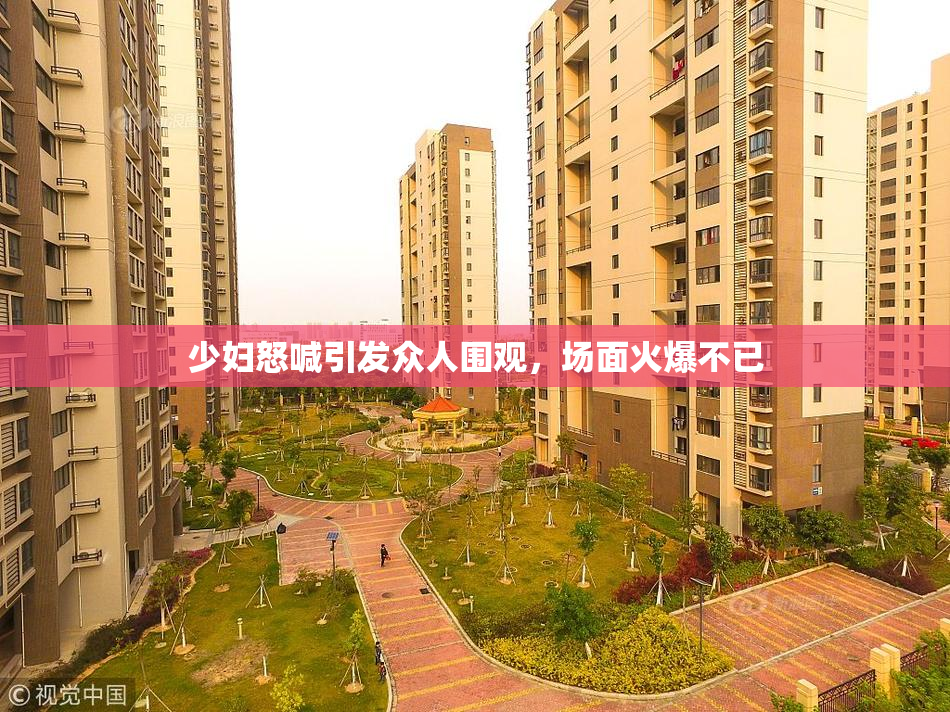 少妇怒喊引发众人围观，场面火爆不已