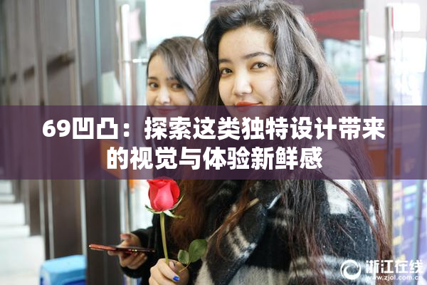 69凹凸：探索这类独特设计带来的视觉与体验新鲜感