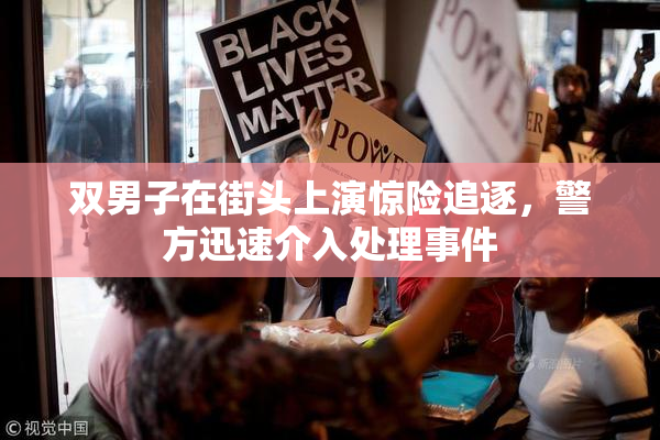 双男子在街头上演惊险追逐，警方迅速介入处理事件