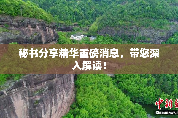 秘书分享精华重磅消息，带您深入解读！