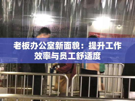 老板办公室新面貌：提升工作效率与员工舒适度