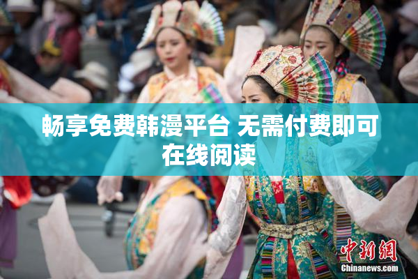 畅享免费韩漫平台 无需付费即可在线阅读