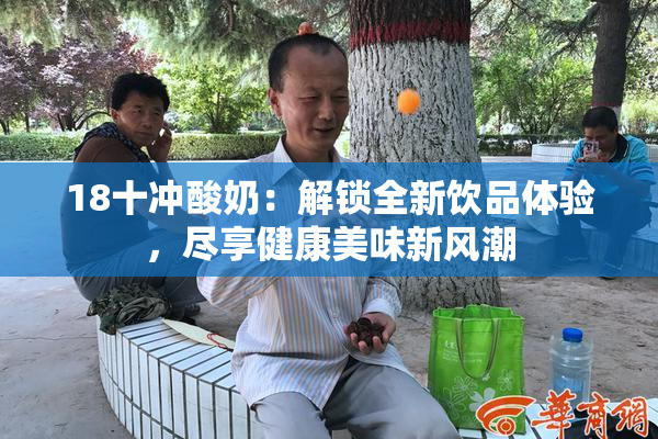 18十冲酸奶：解锁全新饮品体验，尽享健康美味新风潮