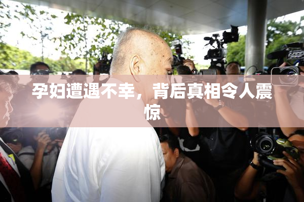 孕妇遭遇不幸，背后真相令人震惊