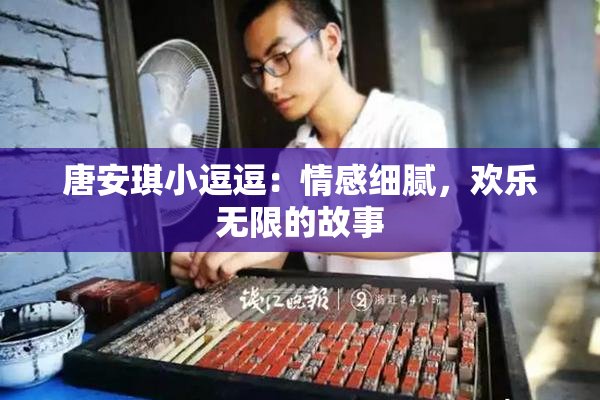 唐安琪小逗逗：情感细腻，欢乐无限的故事