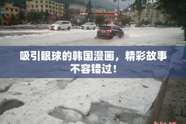 吸引眼球的韩国漫画，精彩故事不容错过！