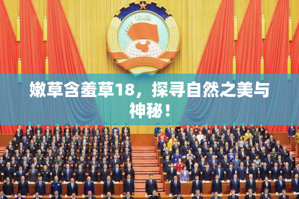 嫩草含羞草18，探寻自然之美与神秘！