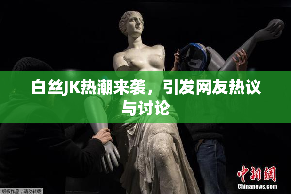 白丝JK热潮来袭，引发网友热议与讨论