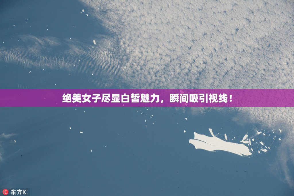 绝美女子尽显白皙魅力，瞬间吸引视线！