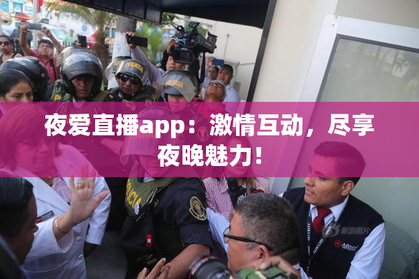 夜爱直播app：激情互动，尽享夜晚魅力！