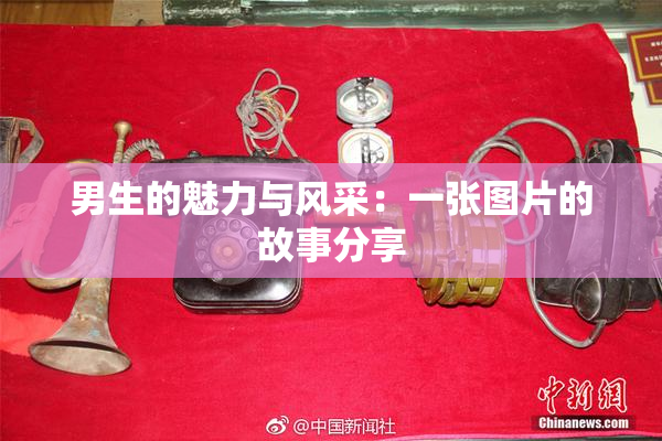 男生的魅力与风采：一张图片的故事分享