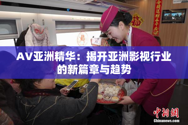 AV亚洲精华：揭开亚洲影视行业的新篇章与趋势