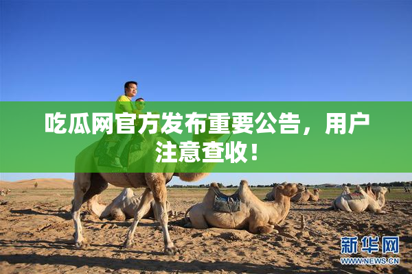 吃瓜网官方发布重要公告，用户注意查收！