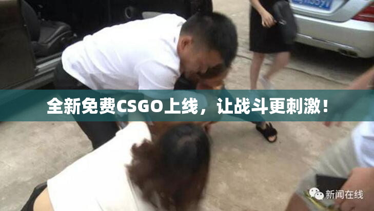 全新免费CSGO上线，让战斗更刺激！