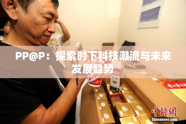 PP@P：探索时下科技潮流与未来发展趋势