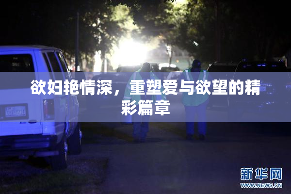 欲妇艳情深，重塑爱与欲望的精彩篇章