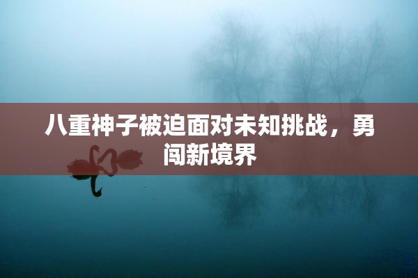 八重神子被迫面对未知挑战，勇闯新境界