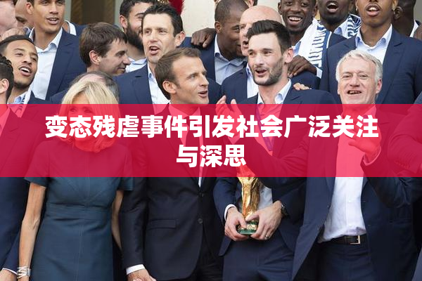 变态残虐事件引发社会广泛关注与深思