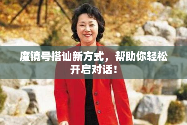 魔镜号搭讪新方式，帮助你轻松开启对话！