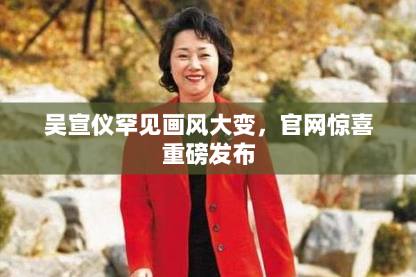 吴宣仪罕见画风大变，官网惊喜重磅发布