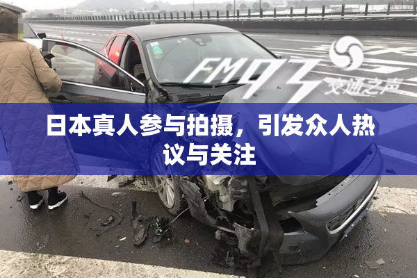 日本真人参与拍摄，引发众人热议与关注