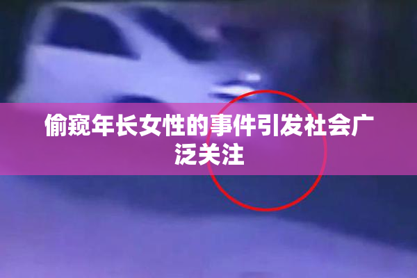 偷窥年长女性的事件引发社会广泛关注