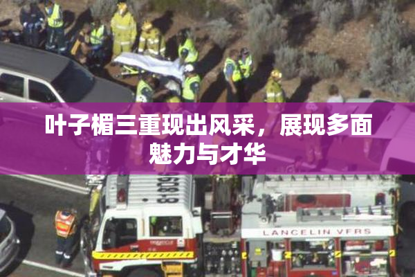 叶子楣三重现出风采，展现多面魅力与才华